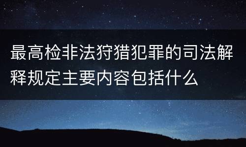 最高检非法狩猎犯罪的司法解释规定主要内容包括什么