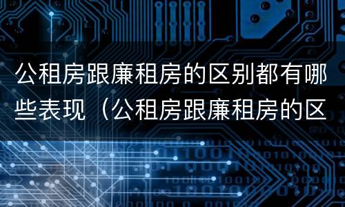 公租房跟廉租房的区别都有哪些表现（公租房跟廉租房的区别都有哪些表现和特点）