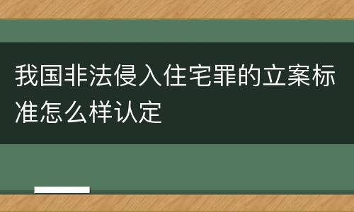 我国非法侵入住宅罪的立案标准怎么样认定