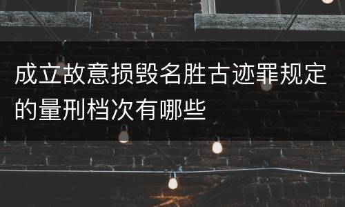 成立故意损毁名胜古迹罪规定的量刑档次有哪些