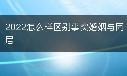 2022怎么样区别事实婚姻与同居