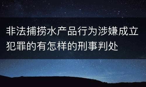 非法捕捞水产品行为涉嫌成立犯罪的有怎样的刑事判处
