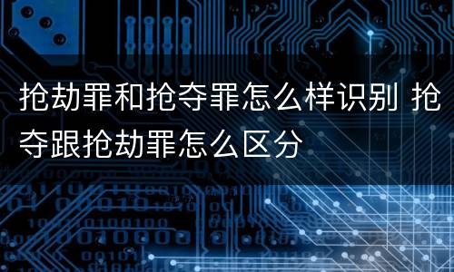 抢劫罪和抢夺罪怎么样识别 抢夺跟抢劫罪怎么区分