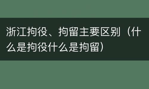 浙江拘役、拘留主要区别（什么是拘役什么是拘留）