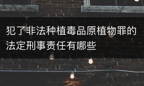 犯了非法种植毒品原植物罪的法定刑事责任有哪些