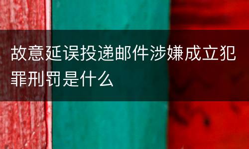 故意延误投递邮件涉嫌成立犯罪刑罚是什么
