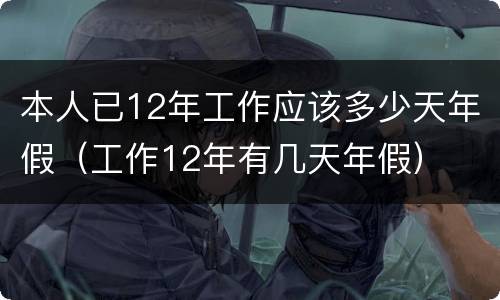 本人已12年工作应该多少天年假（工作12年有几天年假）
