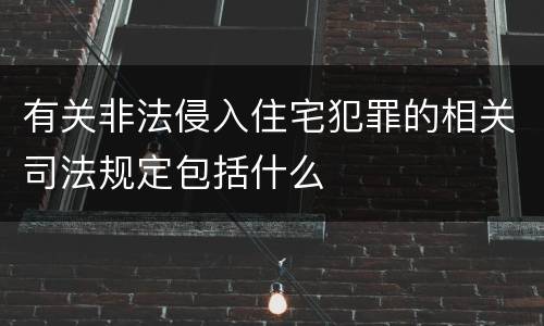 有关非法侵入住宅犯罪的相关司法规定包括什么