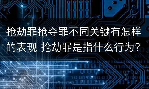 抢劫罪抢夺罪不同关键有怎样的表现 抢劫罪是指什么行为?
