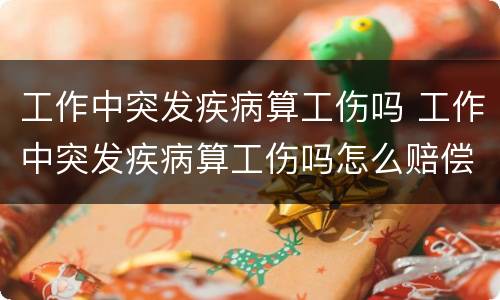 工作中突发疾病算工伤吗 工作中突发疾病算工伤吗怎么赔偿