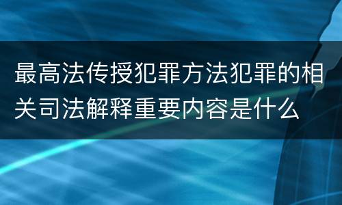最高法传授犯罪方法犯罪的相关司法解释重要内容是什么