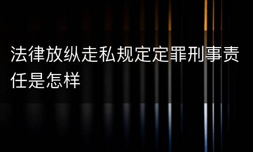 法律放纵走私规定定罪刑事责任是怎样