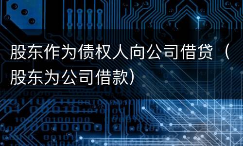 股东作为债权人向公司借贷（股东为公司借款）