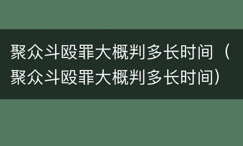 聚众斗殴罪大概判多长时间（聚众斗殴罪大概判多长时间）