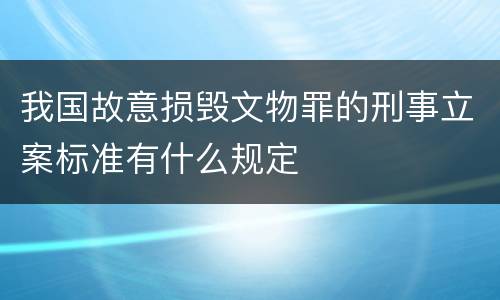 我国故意损毁文物罪的刑事立案标准有什么规定