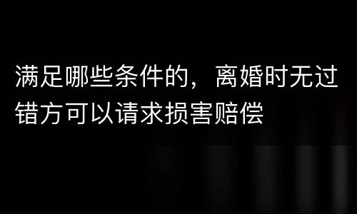 满足哪些条件的，离婚时无过错方可以请求损害赔偿