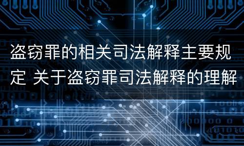 盗窃罪的相关司法解释主要规定 关于盗窃罪司法解释的理解与适用