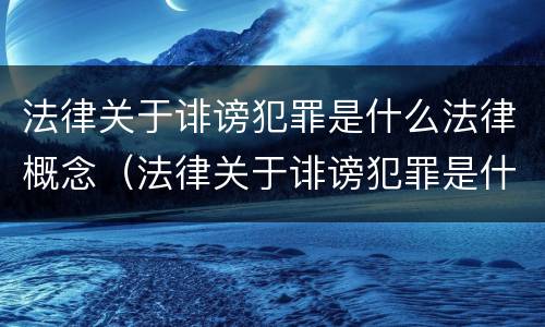 法律关于诽谤犯罪是什么法律概念（法律关于诽谤犯罪是什么法律概念的）