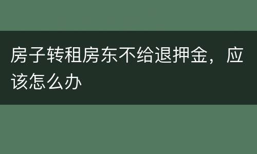 房子转租房东不给退押金，应该怎么办