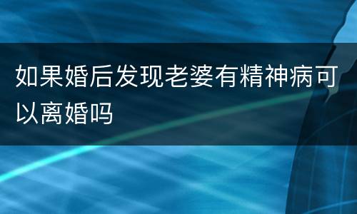 如果婚后发现老婆有精神病可以离婚吗