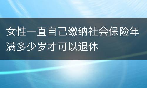 女性一直自己缴纳社会保险年满多少岁才可以退休