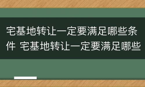 宅基地转让一定要满足哪些条件 宅基地转让一定要满足哪些条件呢