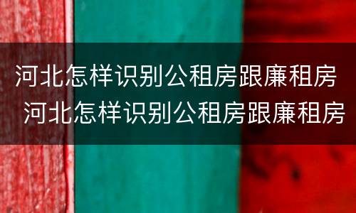 河北怎样识别公租房跟廉租房 河北怎样识别公租房跟廉租房的区别