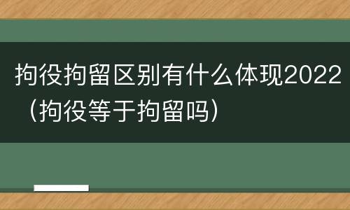 拘役拘留区别有什么体现2022（拘役等于拘留吗）