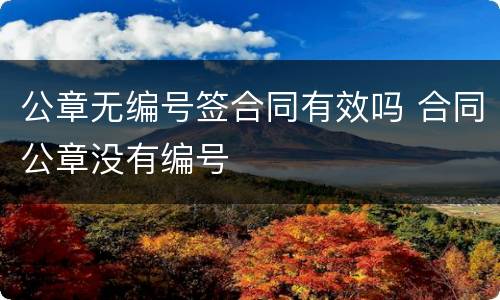 公章无编号签合同有效吗 合同公章没有编号