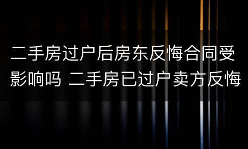 二手房过户后房东反悔合同受影响吗 二手房已过户卖方反悔