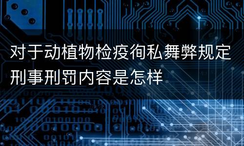 对于动植物检疫徇私舞弊规定刑事刑罚内容是怎样