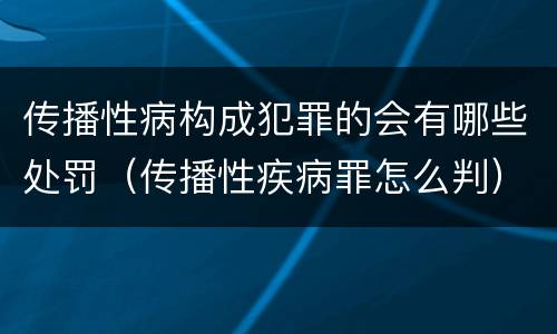 传播性病构成犯罪的会有哪些处罚（传播性疾病罪怎么判）