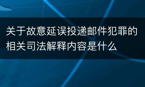 关于故意延误投递邮件犯罪的相关司法解释内容是什么