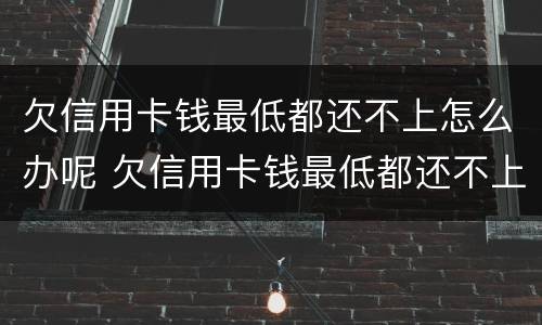 欠信用卡钱最低都还不上怎么办呢 欠信用卡钱最低都还不上怎么办呢怎么投诉
