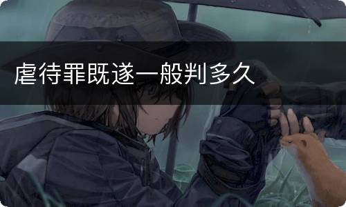 虐待罪既遂一般判多久
