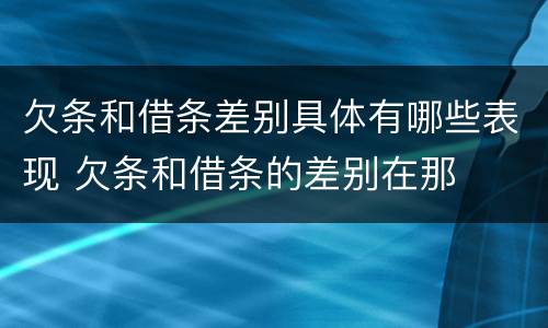 欠条和借条差别具体有哪些表现 欠条和借条的差别在那
