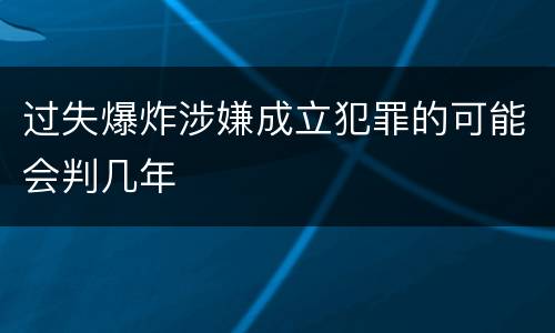 过失爆炸涉嫌成立犯罪的可能会判几年
