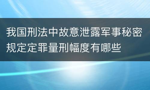 我国刑法中故意泄露军事秘密规定定罪量刑幅度有哪些