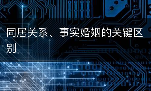 同居关系、事实婚姻的关键区别