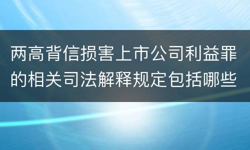两高背信损害上市公司利益罪的相关司法解释规定包括哪些