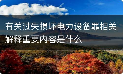 有关过失损坏电力设备罪相关解释重要内容是什么