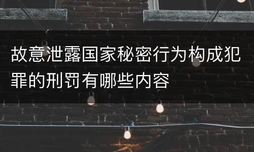 故意泄露国家秘密行为构成犯罪的刑罚有哪些内容