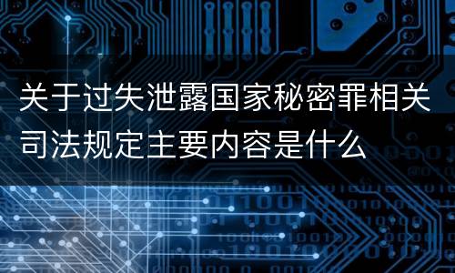 关于过失泄露国家秘密罪相关司法规定主要内容是什么