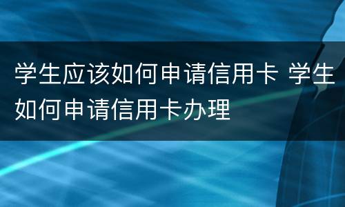学生应该如何申请信用卡 学生如何申请信用卡办理