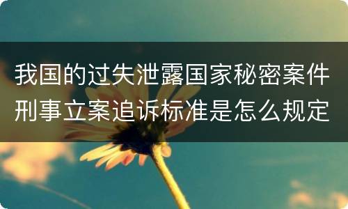 我国的过失泄露国家秘密案件刑事立案追诉标准是怎么规定
