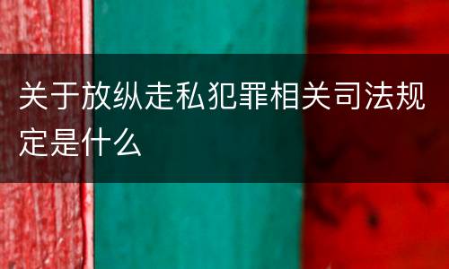 关于放纵走私犯罪相关司法规定是什么