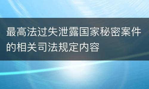 最高法过失泄露国家秘密案件的相关司法规定内容