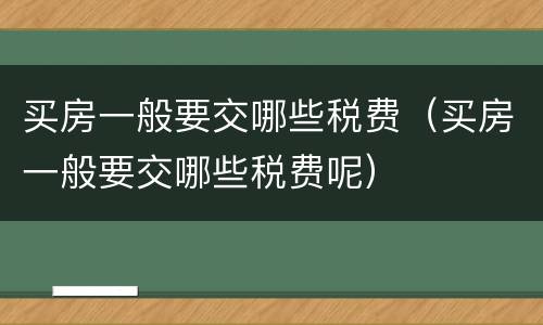 买房一般要交哪些税费（买房一般要交哪些税费呢）