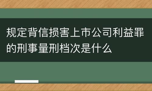 规定背信损害上市公司利益罪的刑事量刑档次是什么