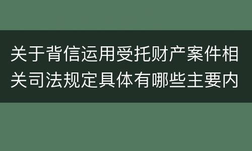 关于背信运用受托财产案件相关司法规定具体有哪些主要内容